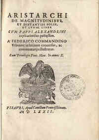 Aristarchi De magnitudinibus, et distantiis Solis, et Lunae, liber. Cum Pappi Alexandrini explicationibus quibusdam. A' Federico Commandino Vrbinate in latinum conuersus, ac commentarijs illustratus