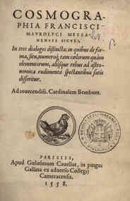 Cosmographia Francisci Maurolyci Messanensis Siculi, in tres dialogos distincta: in quibus de forma, situ, numeroque tam coelorum quàm elementorum, aliísque rebus ad astronomica rudimenta spectantibus satis disseritur. ..