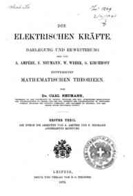 Die elektrischen Krafte : Darlegung und Erweit... - 1: Die durch die arbeiten von A. Ampere und F. Neumann angebahnte Richtung / von Carl Neumann