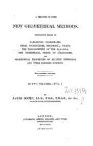 A treatise on some new geometrical methodes / ... - onometry of the parabola, the geometrical origin of logarithms, the geometrical properties of elliptic integrals, and other kindred subjects / James Booth