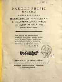 Paulli Frisii Operum tomus primus [- tertius] ... - 2: Tomus secundus mechanicam universam et mechanicae applicationem ad aquarum fluentium theoriam continens