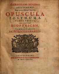 Christiani Hugenii ... Opera reliqua. Tomus pr... - 2: Volumen secundum, quod continet Opera posth... - 2.1: Christiani Hugenii ... Opuscula posthuma. Tomus primus, qui continet Dioptricam, et Commentarios de vitris figurandis