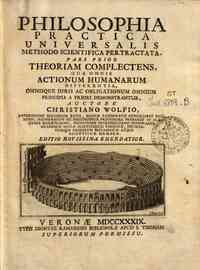 Philosophia practica universalis methodo scientifi... - omplectens, qua omnis actionum humanarum differentia, omnisque juris ac obligationum omnium principia a priori demonstrantur, auctore Christiano Wolfio ..