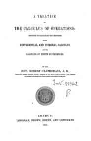 A treatise on the calculus of operations : designed to facilitate the process of the differential and integral calculus and the calculus of finite differences / by the rev. Robert Carmichael