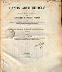 Canon arithmeticus, sive Tabulae quibus exhibentur pro singulis numeris primis vel primorum potestatibus infra 1000 numeri ad datos indices et indices ad datos numeros pertinentes / edidit C. G. J. Jacobi