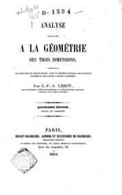 Analyse appliquée a la geometrie des trois dimensions : comprenant les surfaces du second degré, avec la théorie générale des surfaces courbes et des lignes a double courbure / par C.-F.-A. Leroy