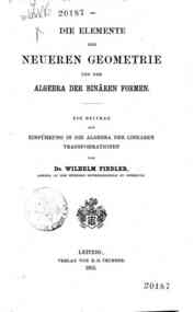Die elemente der neueren Geometrie und der Algebra der Binaren formen : ein beitrag zur Einfuhrung in die Algebra der linearen transformationen / von Wilhelm Fiedler