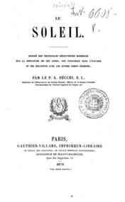 Le soleil : exposé des principales découvertes modernes sur la structure de cet astre, son influence dans l'univers et ses relations avec les autres corps célestes / par le p. A. Secchi