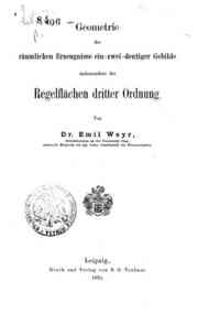 Geometrie der raumlichen Erzeugnisse ein-zwei-deutiger Gebilde insbesondere der Regelflachen dritter Ordnung / von Emil Weyr