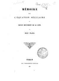 Mémoire sur l'équation séculaire du moyen mouvement de la Lune / G. A. A. Plana