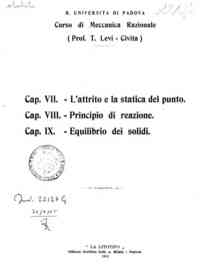 Corso di meccanica razionale. Cap. VII. L'attrito e la statica del punto. Cap. VIII. Principio di   reazione. Cap. IX. Equilibrio dei solidi. / T. Levi Civita