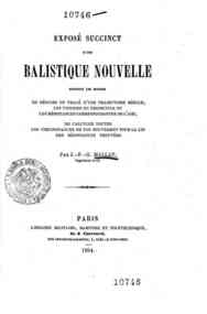 Exposé succinct d'une balistique nouvelle, donnant les moyens de déduire du tracé d'une   trajectoire   réelle, les vitesses du projectile et les résistances correspondantes de l'air, de   calculer toutes les   circonstances de son mouvement pour la