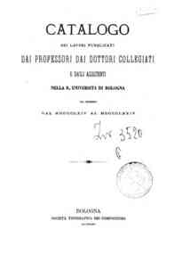 Catalogo dei lavori pubblicati dai professori dai dottori collegiati e dagli assistenti nella R. Universita di Bologna : nel decennio dal 1864 al 1874