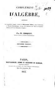 Complément d'algèbre, contenant les matières exigées, suivant le programme officiel, pour l'admission à l'École polytechnique, et qui ne se trouvent pas dans la 5e édition du Traité élémentaire d'algèbre / par M. Choquet