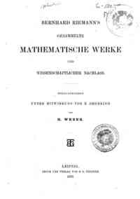 Bernhard Riemanns gesammelte mathematische Werke und wissenschaftlicher Nachlass / herausgegeben unter Mitwirkung von R. Dedekind, von H. Weber