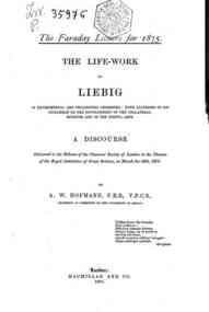 The life-work of Liebig in experimental and philosophic chemistry ... / a discourse by A. W. Hofmann