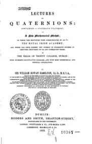 Lectures on quaternions : containing a systematic statement of a new mathematical   method; of which the principles were communicated in 1843 to the Royal Irish academy;   and which has since formed the subject of successive courses of lectures, delivere