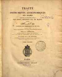 Traité des instruments astronomiques des Arabes / composé au treizième siècle par Aboul Hhassan   Ali de Maroc, intitulé Giâmeh ol mabâdi va alghayat , traduit de l'arabe sur le manuscrit 1147 de la   Bibliothèque royale par J.-J. Sé