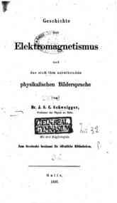 Geschichte des Elektromagneismus und der sich ihm anreihenden physikalischen Bildersprache / von J. S. C. Schweigger
