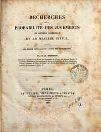 Recherches sur la probabilité des jugements en matière criminelle et en matière civile : precédées des règles générales du calcul des probabilités / par S. D. Poisson