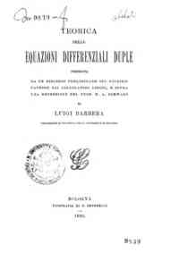 Teorica delle equazioni differenziali duple, preceduta da un discorso preliminare sul giudizio fattone dai calcolatori lincei, e sopra una recensione del prof. H. A. Schwarz / di Luigi Barbera
