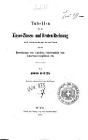 Tabellen fur die Zinses -Zinsen- und Renten-Rechnung : mit Anwendung derselben auf die Berechnung von Anlehen ... / von Simon Spitzer