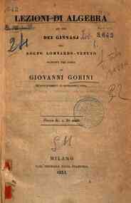 Lezioni di algebra ad uso dei ginnasj del regno Lombardo-Veneto / ricavate per opera di Giovanni Gorini da' suoi Elementi di matematica pura