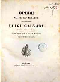Opere edite ed inedite del professore Luigi Galvani raccolte e pubblicate per cura dell'Accademia delle Scienze dell'Istituto di Bologna