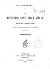 La determinazione degli azimut : metodi per l'orientamento cogli strumenti geodetici e topografici / Paolo Pizzetti