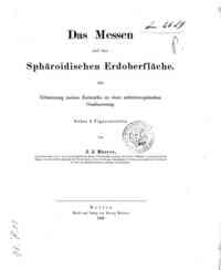 Das Messen auf der sphäroidischen Erdoberfläche als Erläuterung meines Entwurfes zu   einer mitteleuropaischen Gradmessung / von J.J. Baeyer