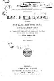 Elementi di aritmetica razionale ad uso degli allievi delle scuole normali coi programmi vigenti per l'insegnamento dell'Aritmetica nelle Scuole elementari e nelle scuole normali insieme con speciali istruzioni e consigli didattici : con 500 esercizi / A