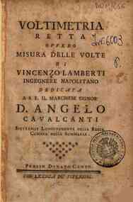 Voltimetria retta ovvero misura delle volte di Vincenzo Lamberti ingegnere napolitano dedicata a S.E. il marchese signor d. Angelo Cavalcanti ..