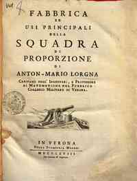 Fabbrica ed usi principali della squadra di proporzione di Anton-Mario Lorgna capitano degli'ingegneri, e professore di matematiche nel Pubblico Collegio Militare di Verona