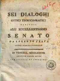 Sei dialoghi ottici teorico-pratici dedicati all'eccellentissimo Senato da Lorenzo Selva ..