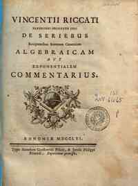 Vincentij Riccati...De seriebus recipientibus summam generalem algebraicam aut exponentialem commentarius