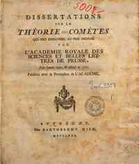 Dissertations sur la theorie des cometes qui ont concouru au prix propose par l'Academie Royale des Sciences et Belles Lettres de Prusse, pour l'annee 1777, & adjuge en 1778, publiees avec la permission de l'Academie