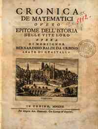 Cronica de matematici overo Epitome dell'istoria delle vite loro opera di monsignor Bernardino Baldi da Urbino abate di Guastalla