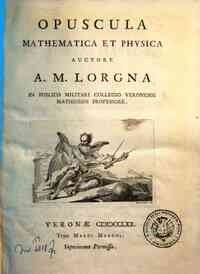 Opuscula mathematica et physica auctore A.M. Lorgna in publico militari collegio Veronensi matheseos professore