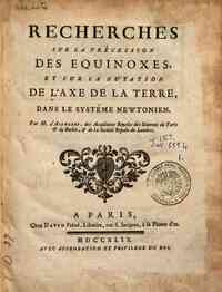 Recherches sur la précession des equinoxes, et sur la nutation de l'axe de la terre, dans le systême newtonien. Par m. D'Alembert ..