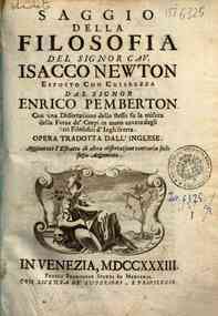 Saggio della filosofia del signor cav. Isacco Newton esposto con chiarezza dal signor Enrico Pemberton con una dissertazione dello stesso su la misura della forza de' corpi in moto cavata dagli Atti filosofici d'Inghilterra. Opera tradotta dall'inglese. 