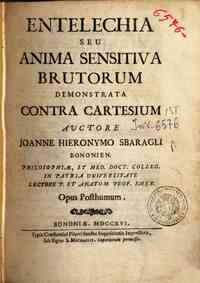 Entelechia seu anima sensitiva brutorum demonstrata contra Cartesium auctore Joanne Hieronymo Sbaragli Bononien ... opus posthumum