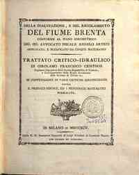 Della inalveazione, e del regolamento del fiume Brenta conforme al piano idrometrico del sig. avvocato fiscale Angelo Artico approvato, e modificato da cinque matematici. Trattato critico-idraulico di Girolamo Francesco Cristiani ... in confutazione di v
