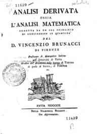 Analisi derivata ossia l'analisi matematica dedotta da un sol principio di considerare le quantita' del d. Vincenzio Brunacci di Firenze ..