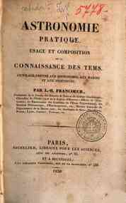 Astronomie pratique. Usage et composition de la connaissance des tems. Ouvrage destiné aux astronomes, aux marins et aux ingénieurs; par L.-B. Francoeur ..