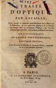 Traité d'optique, par Lacaille; revu, corrigé et augmenté particulièrement de la mesure de la réfraction, de son explication physique, ... nouvelle edition, ornee detoutes les planches de l'ancienne edition, auxquelles on en a joint plusieurs nouvel