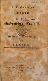 A. L. Cauchy's Lehrbuch der algebraischen Analysis. Aus dem Franzosischen ubersetzt von C. L. B. Huzler, Conrector an der Lobenicht'schen hoheren Stadtschule in Konigsberg