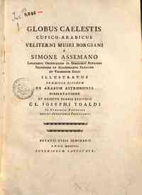 Globus caelestis Cufico-Arabicus Veliterni musei Borgiani a Simone Assemano ... illustratus praemissa ejusdem De Arabum astronomia dissertatione et adjectis duabus epistolis cl. Josephi Toaldi ..