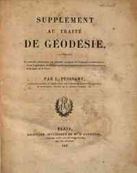 Supplément au traité de géodésie, contenant de nouvelles remarques sur plusieurs questions de géographie mathématique, et sur l'application des mesures géodésiques et astronomiques à la détermination de la figure de la terre; par L. Puissant ..