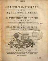 Calcolo integrale delle equazioni lineari del d. Vincenzio Brunacci di Firenze professore di matematica e navigazione nella real marina di Livorno e socio di varie accademie