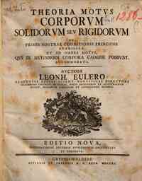 Theoria motus corporum solidorum seu rigidorum ex primis nostrae cognitionis principiis stabilita et ad omnes motus, qui in huiusmodi copora cadere possunt accomodata. Auctore Leonh. Eulero ... 